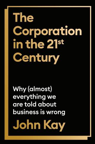 The Corporation in the Twenty-First Century: Why (almost) everything we are told about business is wrong