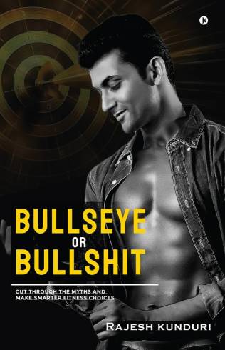 Bullseye or Bullshit : Cut Through the Myths and Make Smarter Fitness Choices by Rajesh Kunduri (PB)