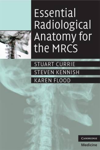 Essential Radiological Anatomy for the MRCS by Currie/Kennish/Flood