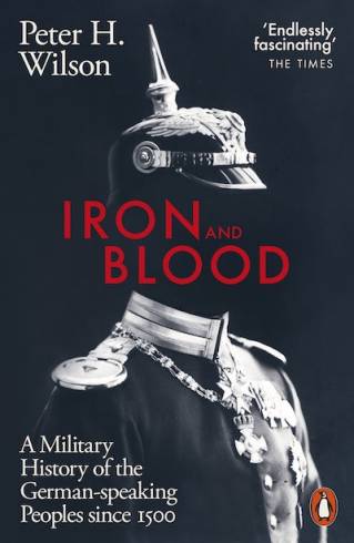 Iron and Blood: A Military History of the German-speaking Peoples Since 1500 by Peter H. Wilson (PB)